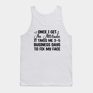 once i get an attitude it takes me 3-5 business days to fix my face Tank Top